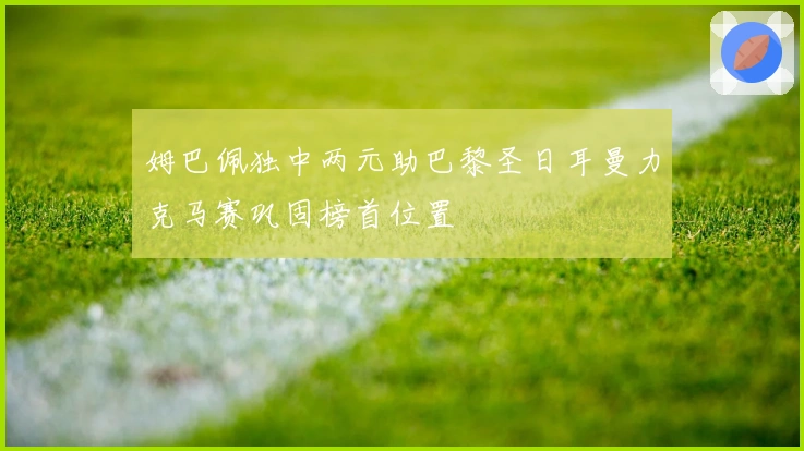 姆巴佩独中两元助巴黎圣日耳曼力克马赛巩固榜首位置