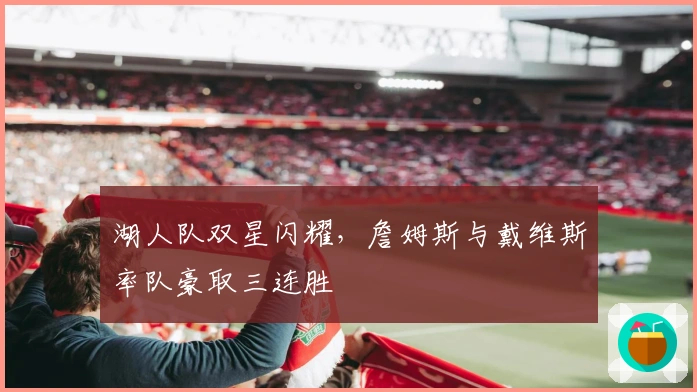 湖人队双星闪耀，詹姆斯与戴维斯率队豪取三连胜