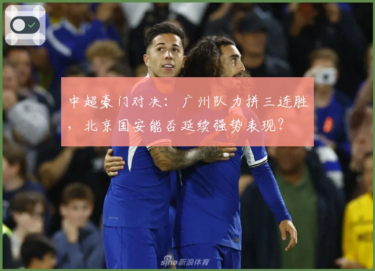 中超豪门对决：广州队力拼三连胜，北京国安能否延续强势表现？