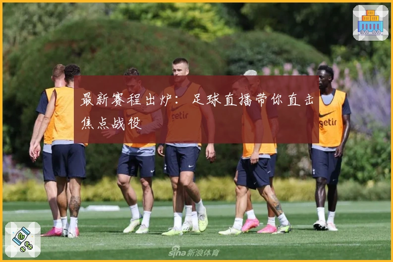 最新赛程出炉：足球直播带你直击焦点战役