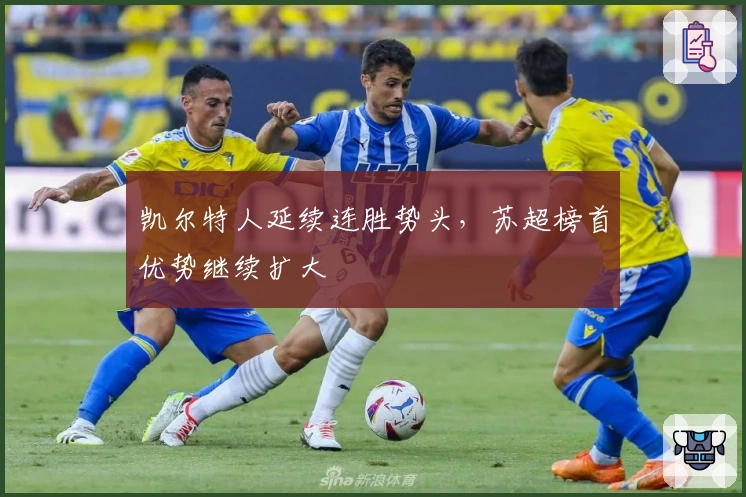 凯尔特人延续连胜势头，苏超榜首优势继续扩大