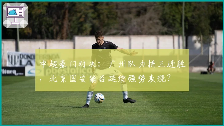 中超豪门对决：广州队力拼三连胜，北京国安能否延续强势表现？