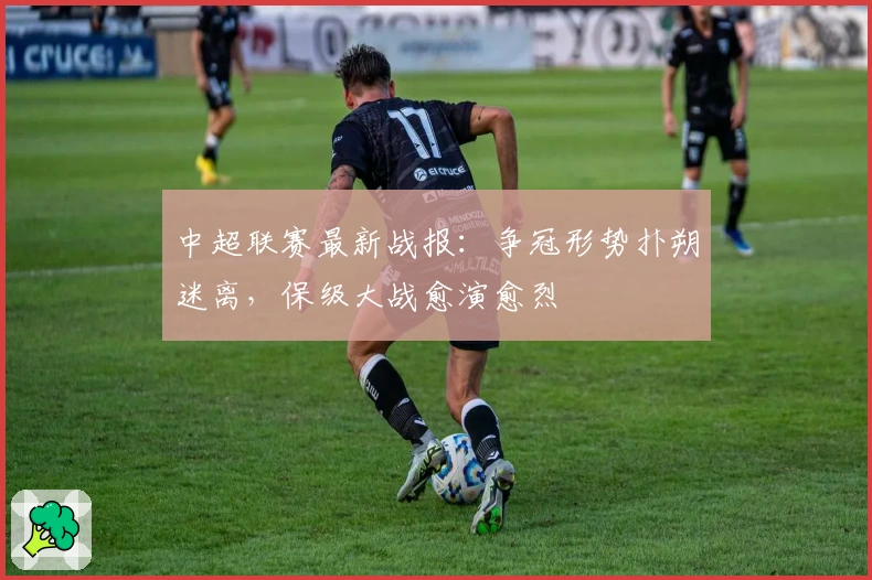 中超联赛最新战报：争冠形势扑朔迷离，保级大战愈演愈烈