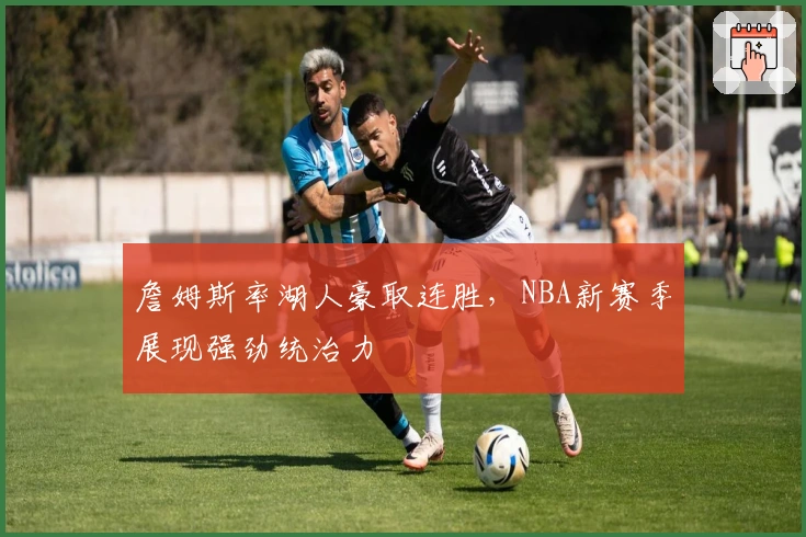 詹姆斯率湖人豪取连胜，NBA新赛季展现强劲统治力