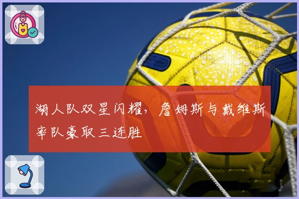 湖人队双星闪耀，詹姆斯与戴维斯率队豪取三连胜