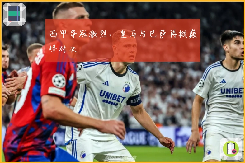 西甲争冠激烈，皇马与巴萨再掀巅峰对决