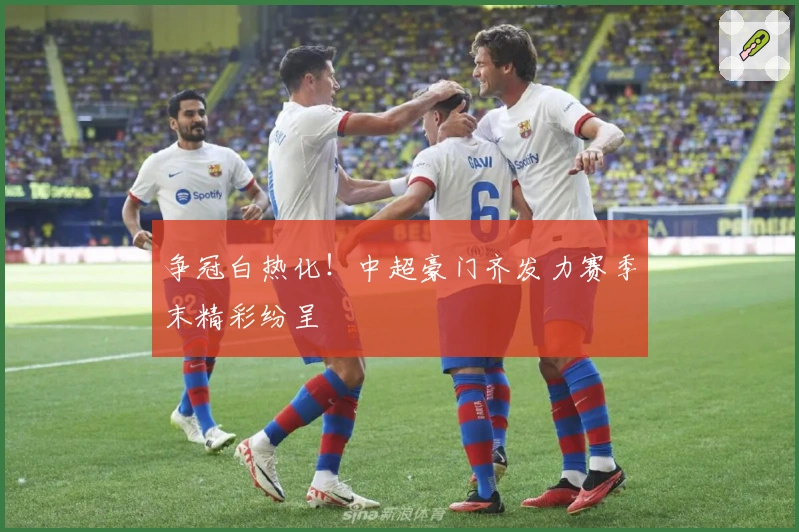 争冠白热化！中超豪门齐发力赛季末精彩纷呈