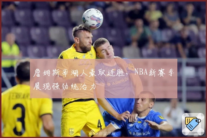 詹姆斯率湖人豪取连胜，NBA新赛季展现强劲统治力