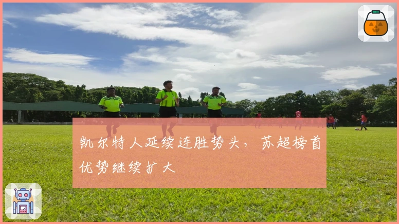 凯尔特人延续连胜势头，苏超榜首优势继续扩大