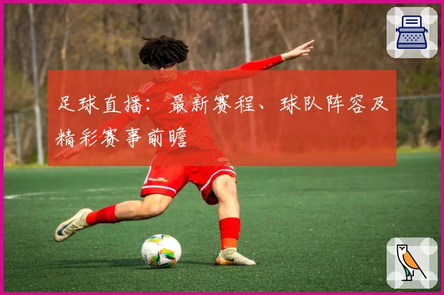 足球直播：最新赛程、球队阵容及精彩赛事前瞻