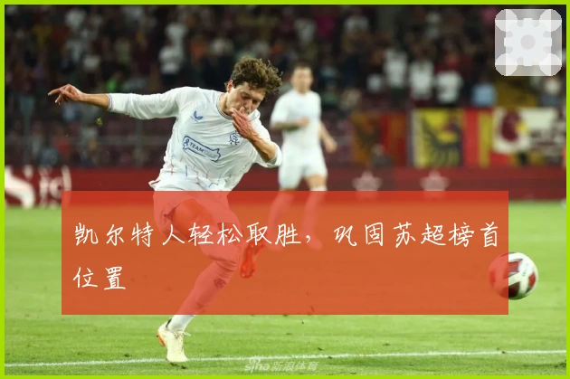 凯尔特人轻松取胜，巩固苏超榜首位置